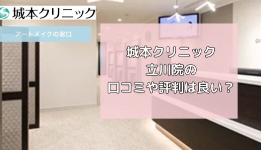 城本クリニック立川院の口コミや評判は良い？5つのおすすめポイントも解説！