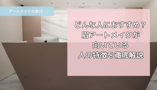 【眉アートメイク初心者向け】どんな人におすすめ？眉アートメイクが向いている人の特徴を徹底解説