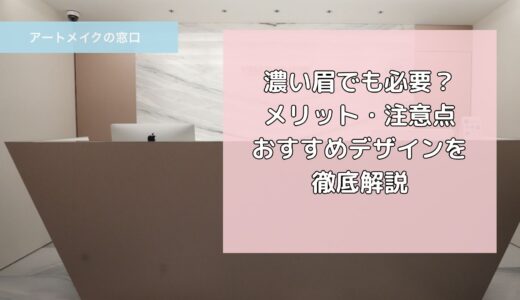 【眉アートメイク 眉毛濃い人】濃い眉でも必要？メリット・注意点・おすすめデザインを徹底解説