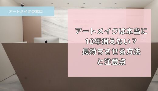 アートメイクは本当に10年消えない？長持ちさせる方法と注意点