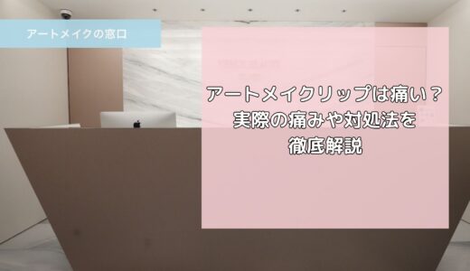 アートメイクリップは痛い？実際の痛みや対処法を徹底解説